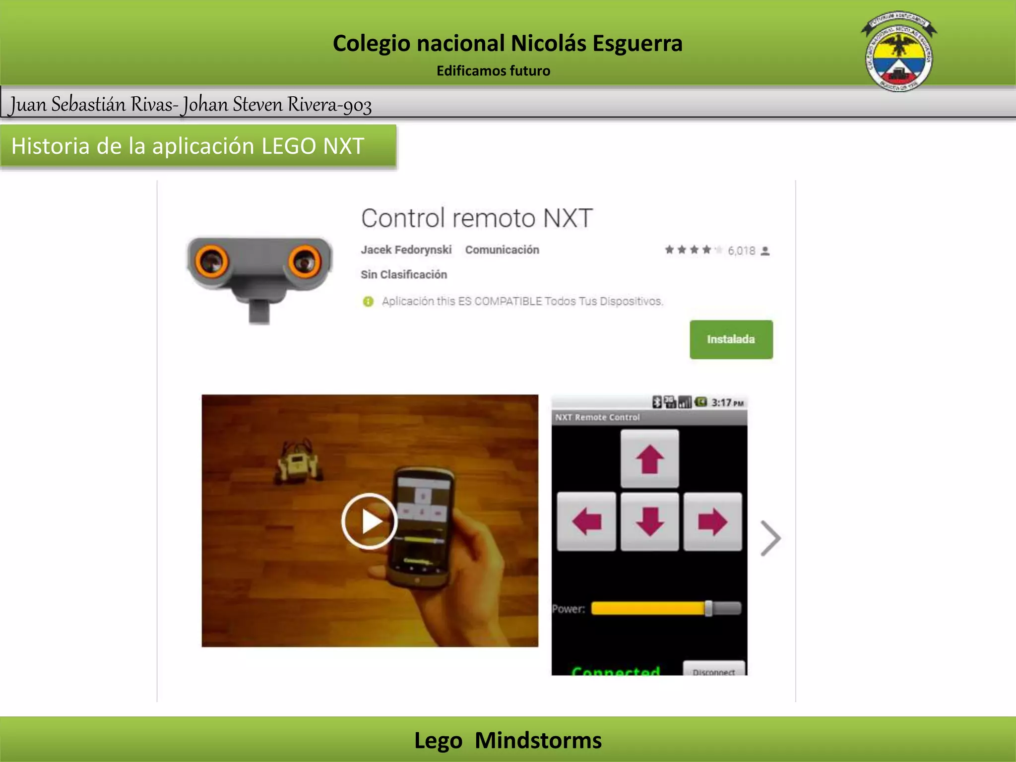 Juan Sebastián Rivas- Johan Steven Rivera-903
Colegio nacional Nicolás Esguerra
Lego Mindstorms
Edificamos futuro
Historia de la aplicación LEGO NXT