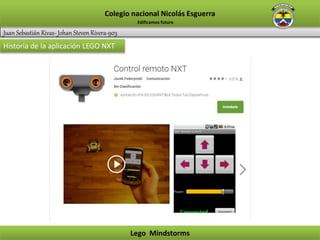 Juan Sebastián Rivas- Johan Steven Rivera-903
Colegio nacional Nicolás Esguerra
Lego Mindstorms
Edificamos futuro
Historia de la aplicación LEGO NXT
 