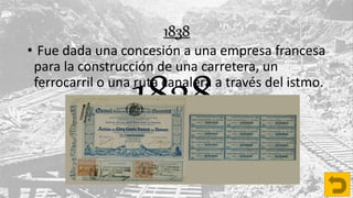 1838
• Fue dada una concesión a una empresa francesa
para la construcción de una carretera, un
ferrocarril o una ruta canalera a través del istmo.
1838
 