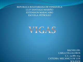REPUBLICA BOLIVARIANA DE VENEZUELA
I.U.P. SANTIAGO MARIÑO
EXTENSION MARACAIBO
ESCUELA: PETROLEO
BACHILLER:
CARLA VILLALOBOS
C.I.: 23.887.704
CATEDRA: MECANICA DE LOS
 