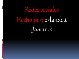 Redes sociales
Hecho por: orlando.t
,fabian.b
 