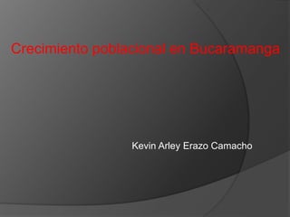 Crecimiento poblacional en Bucaramanga
Kevin Arley Erazo Camacho
 