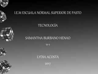 I.E.M ESCUALA NORMAL SUPERIOR DE PASTO
TECNOLOGÍA
SAMANTHA BURBANO HENAO
11-1
LYDIA ACOSTA
2017
 