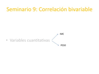 Seminario 9: Correlación bivariable
• Variables cuantitativas
IMC
PESO
 