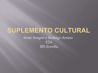 SUPLEMENTO CULTURAL
Irene Aragón y Rodrigo Arranz
E2A
IES Zorrilla
 
