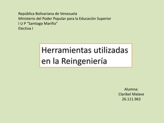 República Bolivariana de Venezuela
Ministerio del Poder Popular para la Educación Superior
I U P “Santiago Mariño”
Electiva I
Alumna:
Claribel Malave
26.111.963
Herramientas utilizadas
en la Reingeniería
 