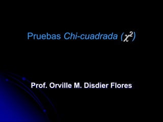 Pruebas Chi-cuadrada       (χ2)




Prof. Orville M. Disdier Flores
 