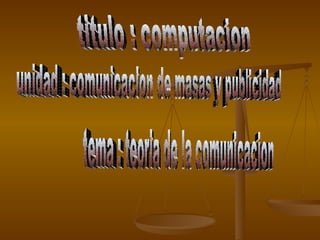 titulo : computacion unidad : comunicacion de masas y publicidad tema : teoria de la comunicacion 