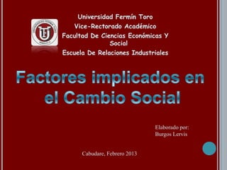 Universidad Fermín Toro
    Vice-Rectorado Académico
Facultad De Ciencias Económicas Y
               Social
Escuela De Relaciones Industriales




                               Elaborado por:
                               Burgos Lervis


      Cabudare, Febrero 2013
 