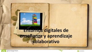 Entornos digitales de
enseñanza y aprendizaje
colaborativo
 
