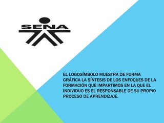 EL LOGOSÍMBOLO MUESTRA DE FORMA
GRÁFICA LA SÍNTESIS DE LOS ENFOQUES DE LA
FORMACIÓN QUE IMPARTIMOS EN LA QUE EL
INDIVIDUO ES EL RESPONSABLE DE SU PROPIO
PROCESO DE APRENDIZAJE.
 