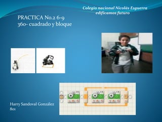 Colegio nacional Nicolás Esguerra
edificamos futuro
PRACTICA No.2 6-9
360- cuadrado y bloque
Harry Sandoval González
801
 