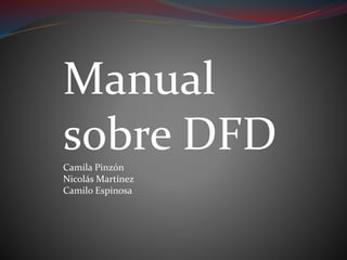 Manual 
sobre DFD 
Camila Pinzón 
Nicolás Martínez 
Camilo Espinosa 
 