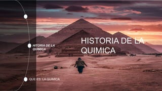 HITORIA DE LA
QUIMICA
QUE ES LA QUIMICA
HISTORIA DE LA
QUIMICA
 
