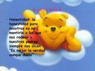 honestidad Honestidad: la honestidad para nosotras es no mentirle a los que nos rodean y nuestros padres siempre nos dicen  “Es mejor la verdad aunque duela” 