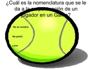 ¿Cuál es la nomenclatura que se le da a la no puntuación de un jugador en un Game? No se nombra No  point ! Love 