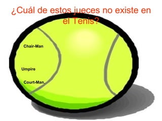 ¿Cuál de estos jueces no existe en el Tenis? Chair - Man Umpire Court - Man . 