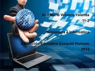 Ana María Velasco Yalanda
11-2

Tecnología e Informática
Institución Educativa Ezequiel Hurtado

2014

 