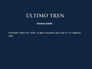 Esteban Dublín


Acostado sobre los rieles, el gato recuerda que está en su séptima
vida.
 