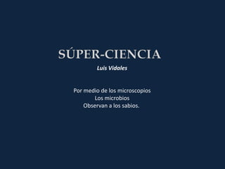 Luis Vidales


Por medio de los microscopios
        Los microbios
    Observan a los sabios.
 