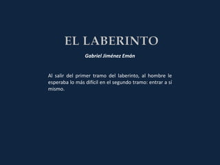 Gabriel Jiménez Emán


Al salir del primer tramo del laberinto, al hombre le
esperaba lo más difícil en el segundo tramo: entrar a sí
mismo.
 