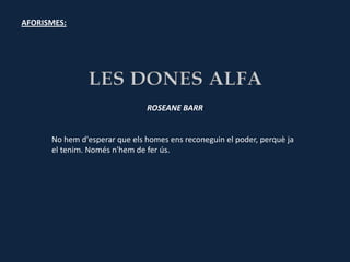 AFORISMES:




                               ROSEANE BARR


      No hem d'esperar que els homes ens reconeguin el poder, perquè ja
      el tenim. Només n'hem de fer ús.
 