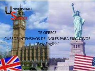 NIVERSIDAD
DEL
URESTE
TE OFRECE
CURSOS INTENSIVOS DE INGLES PARA EJECUTIVOS
“Easy English”
 