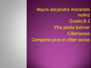 Mayra alejandra morantes
nuñez
Grado:8-3
Vita paola bolivar
Ciberacoso
Campaña para el siber acoso
 