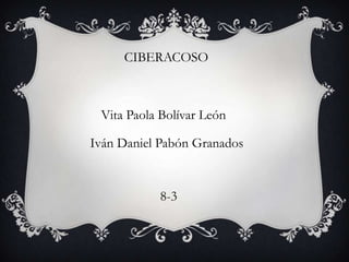 Iván Daniel Pabón Granados
Vita Paola Bolívar León
8-3
CIBERACOSO
 