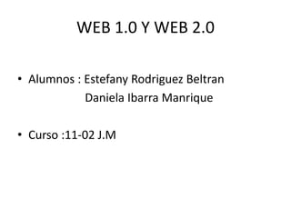 WEB 1.0 Y WEB 2.0
• Alumnos : Estefany Rodriguez Beltran
Daniela Ibarra Manrique
• Curso :11-02 J.M
 