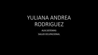 YULIANA ANDREA
RODRIGUEZ
AUX.SISTEMAS
SALUD OCUPACIONAL
 