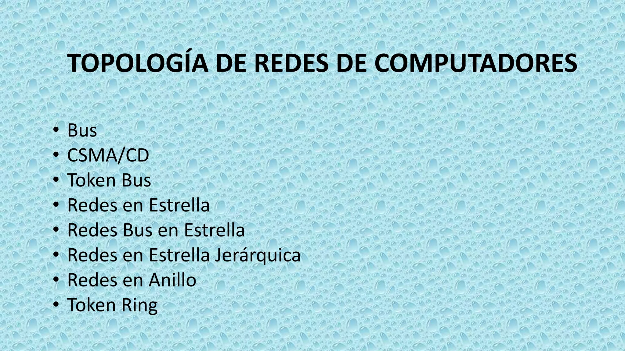 TOPOLOGÍA DE REDES DE COMPUTADORES
• Bus
• CSMA/CD
• Token Bus
• Redes en Estrella
• Redes Bus en Estrella
• Redes en Estrella Jerárquica
• Redes en Anillo
• Token Ring