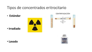 Tipos de concentrados eritrocitario
• Estándar
• Irradiado
• Lavado
 