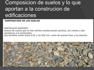Composicion de suelos y lo que
aportan a la construcion de
edificaciones
 
