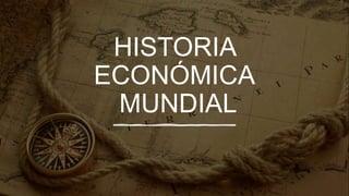 HISTORIA
ECONÓMICA
MUNDIAL
 
