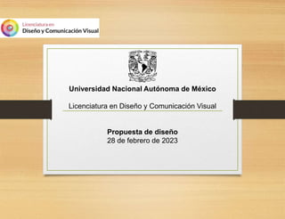 Universidad Nacional Autónoma de México
Licenciatura en Diseño y Comunicación Visual
Propuesta de diseño
28 de febrero de 2023
 