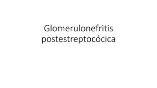 Glomerulonefritis
postestreptocócica
 