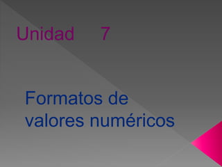Unidad 7
Formatos de
valores numéricos
 