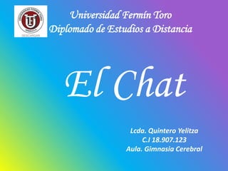 Universidad Fermín ToroDiplomado de Estudios a Distancia El Chat Lcda. Quintero Yelitza C.I 18.907.123 Aula. Gimnasia Cerebral  