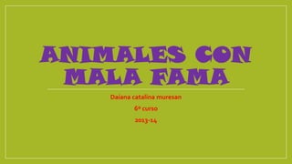 ANIMALES CON
MALA FAMA
Daiana catalina muresan

6º curso
2013-14

 