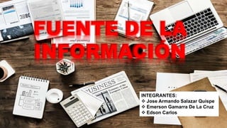 FUENTE DE LA
INFORMACIÓN
INTEGRANTES:
 Jose Armando Salazar Quispe
 Emerson Gamarra De La Cruz
 Edson Carlos
 