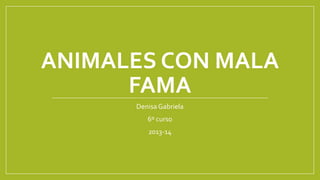 ANIMALES CON MALA
FAMA
Denisa Gabriela

6º curso
2013-14

 
