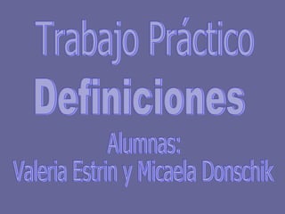 Trabajo Práctico Definiciones Alumnas: Valeria Estrin y Micaela Donschik 