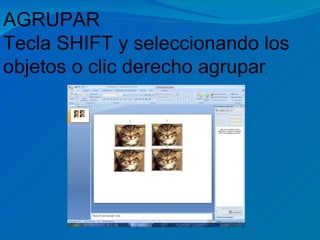 AGRUPAR
Tecla SHIFT y seleccionando los
objetos o clic derecho agrupar.
 