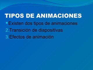 TIPOS DE ANIMACIONES
 Existen dos tipos de animaciones
2.Transición de diapositivas
3.Efectos de animación
 