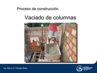 Proceso de construcción

                       Vaciado de columnas




Ing. Marco A. Paredes Baca
 