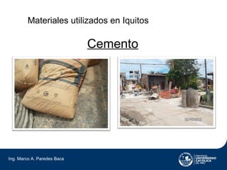 Materiales utilizados en Iquitos

                             Cemento




Ing. Marco A. Paredes Baca
 