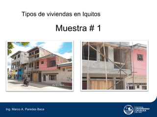 Tipos de viviendas en Iquitos

                             Muestra # 1




Ing. Marco A. Paredes Baca
 