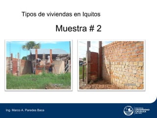 Tipos de viviendas en Iquitos

                             Muestra # 2




Ing. Marco A. Paredes Baca
 