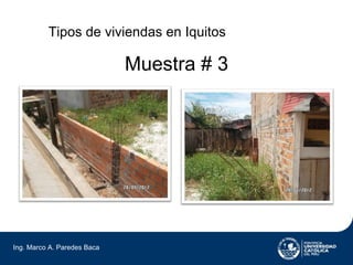 Tipos de viviendas en Iquitos

                             Muestra # 3




Ing. Marco A. Paredes Baca
 